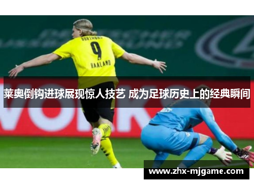 莱奥倒钩进球展现惊人技艺 成为足球历史上的经典瞬间