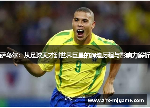 萨乌尔：从足球天才到世界巨星的辉煌历程与影响力解析