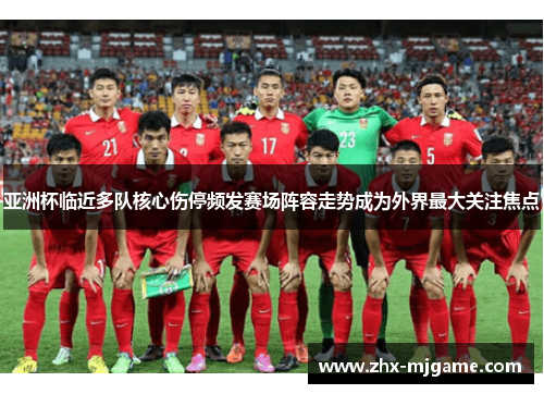 亚洲杯临近多队核心伤停频发赛场阵容走势成为外界最大关注焦点 亚洲杯临近多队核心伤停频发赛场阵容走势成为外界最大关注焦点