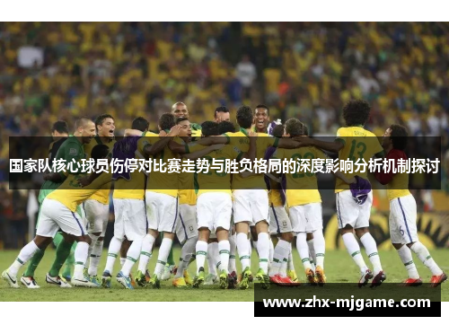 国家队核心球员伤停对比赛走势与胜负格局的深度影响分析机制探讨