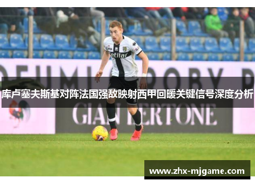 库卢塞夫斯基对阵法国强敌映射西甲回暖关键信号深度分析