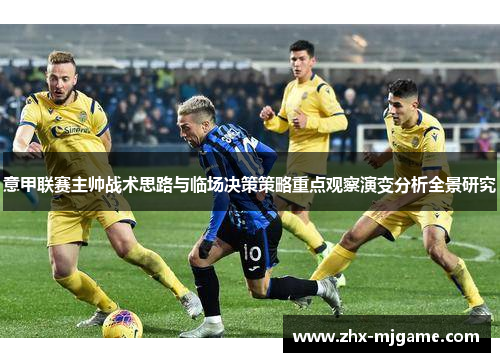 意甲联赛主帅战术思路与临场决策策略重点观察演变分析全景研究
