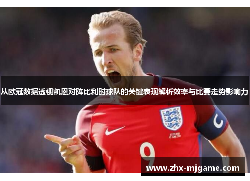 从欧冠数据透视凯恩对阵比利时球队的关键表现解析效率与比赛走势影响力