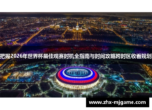 把握2026年世界杯最佳观赛时机全指南与时间攻略跨时区收看规划 把握2026年世界杯最佳观赛时机全指南与时间攻略跨时区收看规划