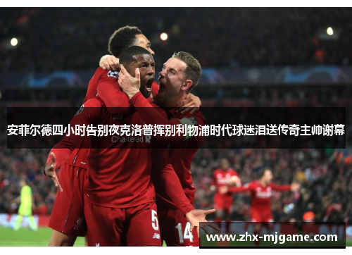 安菲尔德四小时告别夜克洛普挥别利物浦时代球迷泪送传奇主帅谢幕