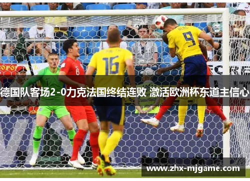 德国队客场2-0力克法国终结连败 激活欧洲杯东道主信心