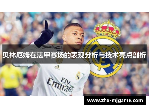 贝林厄姆在法甲赛场的表现分析与技术亮点剖析 贝林厄姆在法甲赛场的表现分析与技术亮点剖析