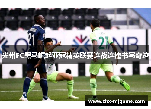 光州FC黑马崛起亚冠精英联赛连战连捷书写奇迹
