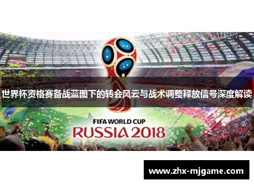 世界杯资格赛备战蓝图下的转会风云与战术调整释放信号深度解读 世界杯资格赛备战蓝图下的转会风云与战术调整释放信号深度解读
