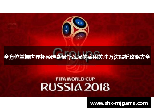 全方位掌握世界杯预选赛最新战况的实用关注方法解析攻略大全 全方位掌握世界杯预选赛最新战况的实用关注方法解析攻略大全